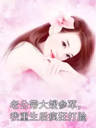 老公带大嫂参军，我重生后疯狂打脸