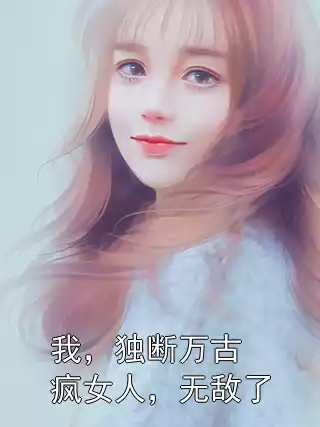 我，独断万古疯女人，无敌了