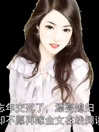 忘年交死了，漂亮媳妇却不愿再嫁全文在线阅读小说