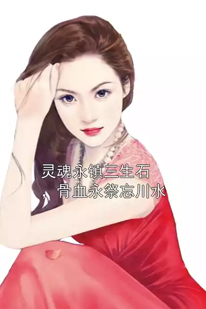 灵魂永镇三生石，骨血永祭忘川水小说