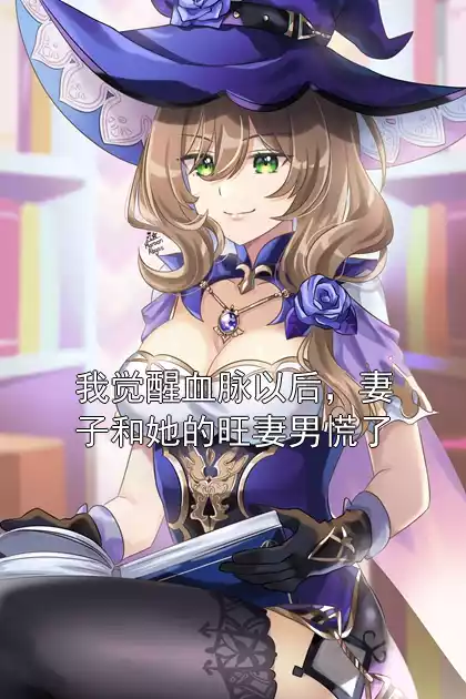 我觉醒血脉以后，妻子和她的旺妻男慌了