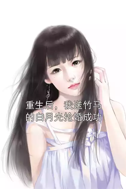 重生后，我送竹马的白月光抢婚成功小说