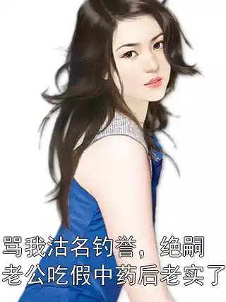 骂我沽名钓誉，绝嗣老公吃假中药后老实了