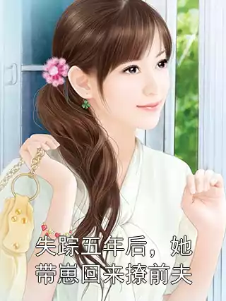 失踪五年后，她带崽回来撩前夫小说
