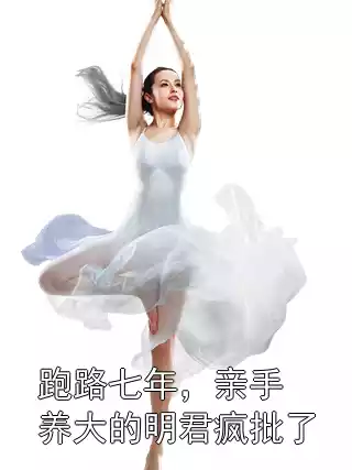 跑路七年，亲手养大的明君疯批了小说