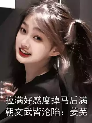 拉满好感度掉马后满朝文武皆沦陷：姜芜