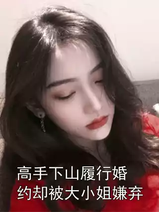 高手下山履行婚约却被大小姐嫌弃