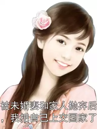 被未婚妻和家人抛弃后，我把自己上交国家了小说