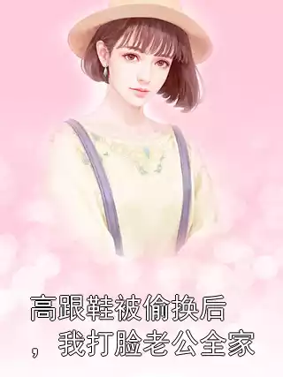 高跟鞋被偷换后，我打脸老公全家