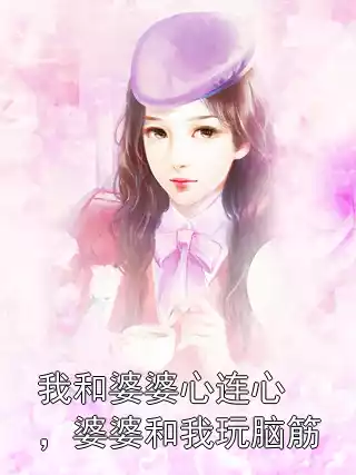 我和婆婆心连心，婆婆和我玩脑筋小说