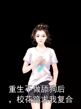重生不做舔狗后，校花跪求我复合