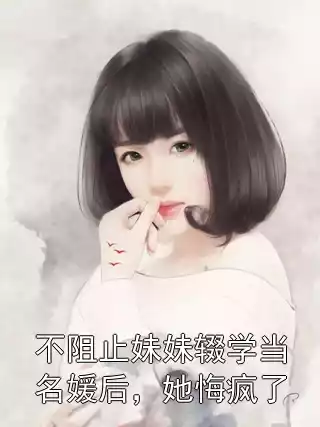 不阻止妹妹辍学当名媛后，她悔疯了小说