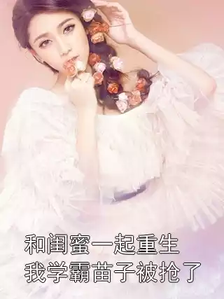 和闺蜜一起重生我学霸苗子被抢了小说