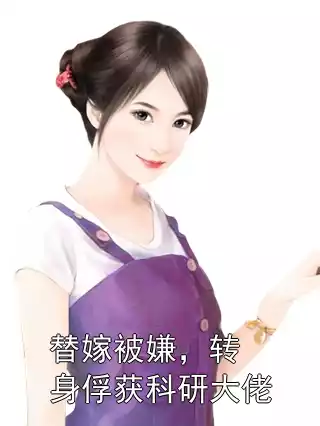 替嫁被嫌，转身俘获科研大佬