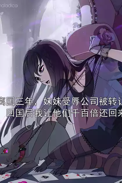 离国三年，妹妹受辱公司被转让，回国后我让他们千百倍还回来小说