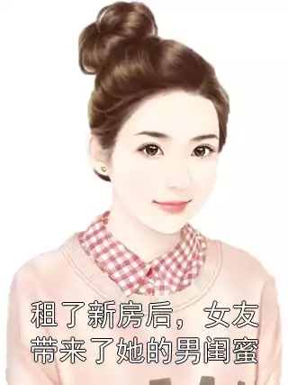 租了新房后，女友带来了她的男闺蜜小说