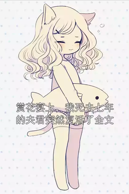 赏花宴上，我死去七年的夫君突然复活了全文小说