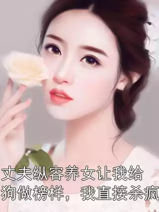 丈夫纵容养女让我给狗做榜样，我直接杀疯