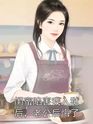 闺蜜陷害我入狱后，老公后悔了小说