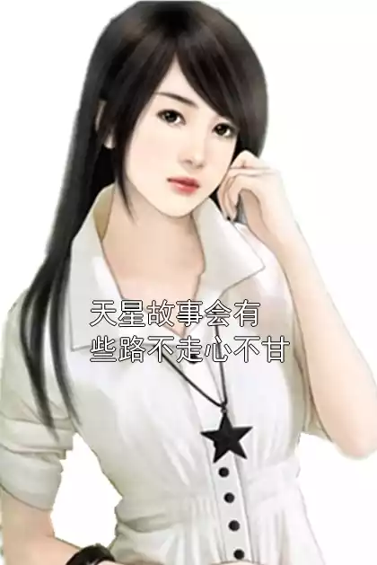 天星故事会有些路不走心不甘小说