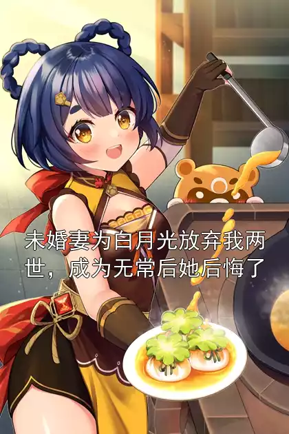 未婚妻为白月光放弃我两世，成为无常后她后悔了