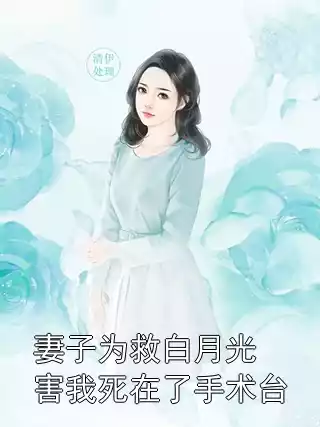 妻子为救白月光害我死在了手术台小说