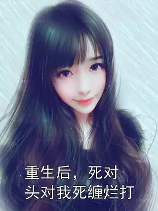 重生后，死对头对我死缠烂打小说