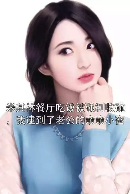 米其林餐厅吃饭被强制收碗，我逮到了老公的亲亲小蜜