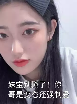 妹宝别撩了！你哥是变态还强制爱