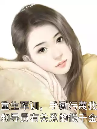重生军训，手撕污蔑我和导员有关系的假千金周媛赵磊(APP内全文阅读)完结版