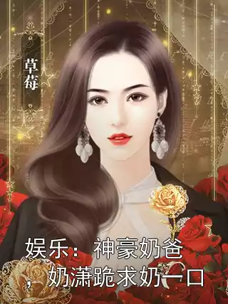 娱乐：神豪奶爸，奶潇跪求奶一口小说