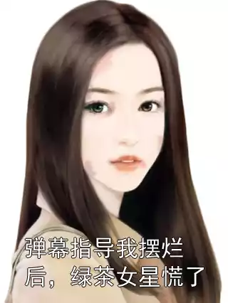 弹幕指导我摆烂后，绿茶女星慌了小说