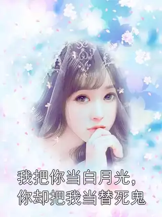 我把你当白月光，你却把我当替死鬼小说
