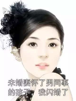 未婚妻怀了男同事的孩子，我闪婚了小说