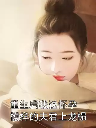 重生后我送怀孕模样的夫君上龙榻小说