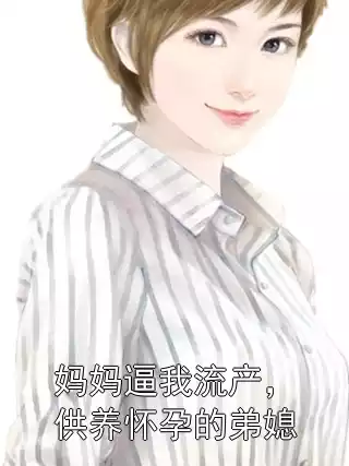 妈妈逼我流产，供养怀孕的弟媳小说