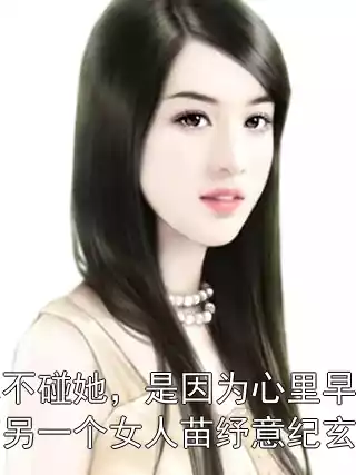 他不碰她，是因为心里早有另一个女人苗纾意纪玄尘