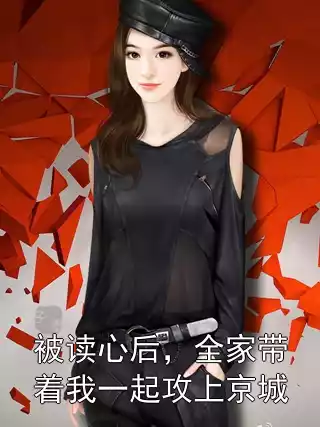 被读心后，全家带着我一起攻上京城小说