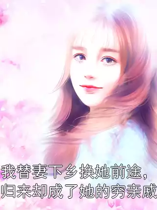 我替妻下乡换她前途，归来却成了她的穷亲戚