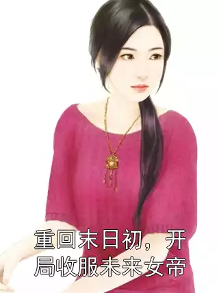 重回末日初，开局收服未来女帝小说