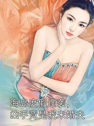 海岛度假遇袭，凶手竟是我未婚夫小说