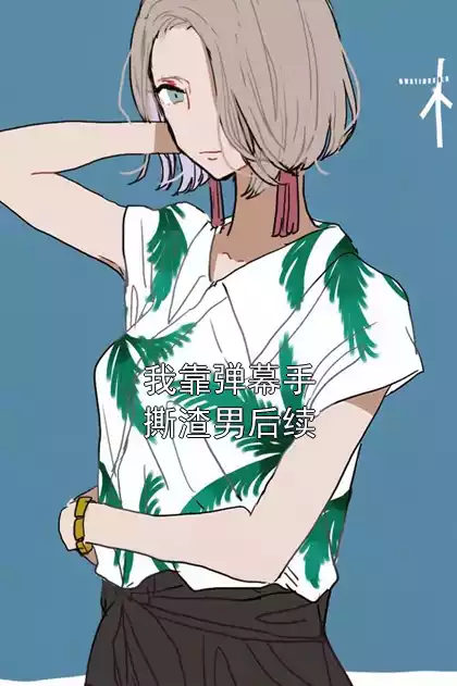 我靠弹幕手撕渣男后续小说