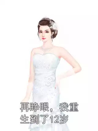 再睁眼，我重生到了12岁小说