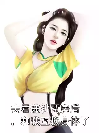 夫君兼祧两房后，和我互换身体了