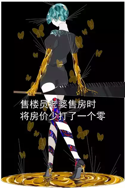 售楼员老婆售房时将房价少打了一个零小说