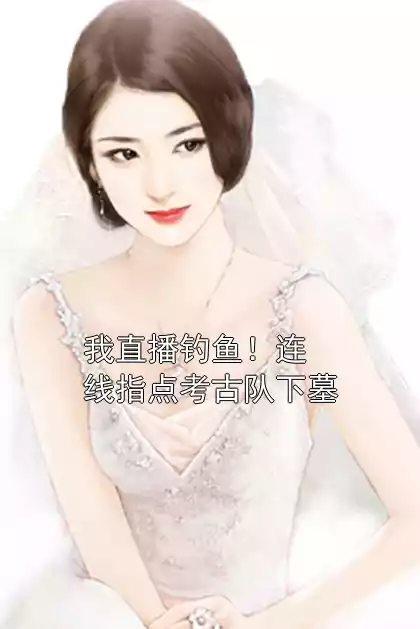 我直播钓鱼！连线指点考古队下墓小说