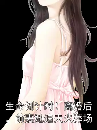 生命倒计时！离婚后，前妻她追夫火葬场小说