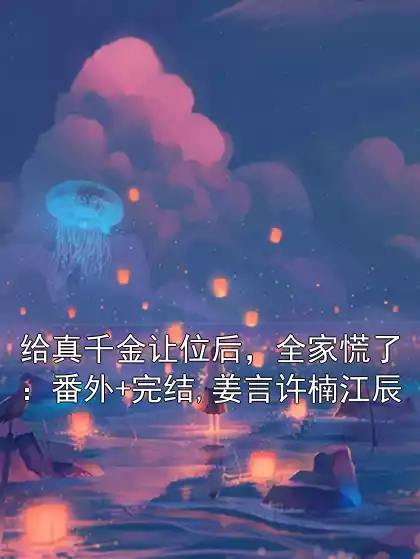 给真千金让位后，全家慌了：番外+完结,姜言许楠江辰