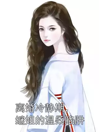 离婚冷静期，继姐的温柔陷阱
