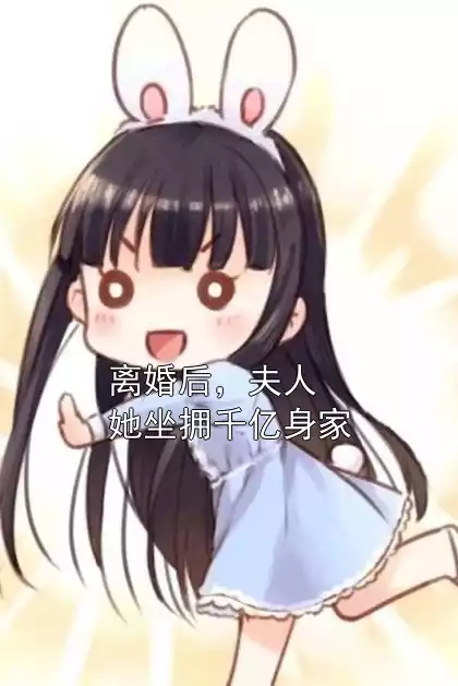离婚后，夫人她坐拥千亿身家小说